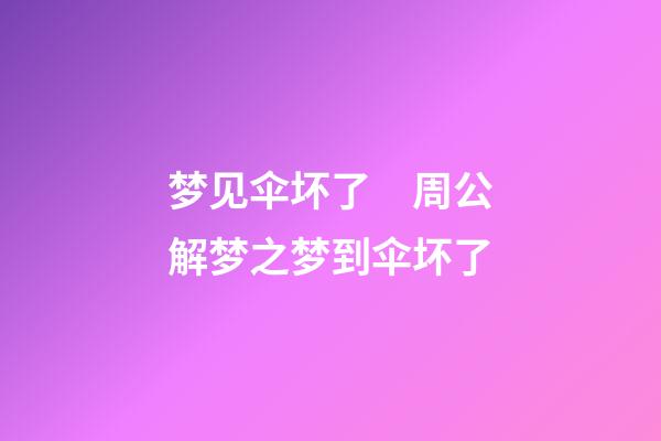 梦见伞坏了　周公解梦之梦到伞坏了